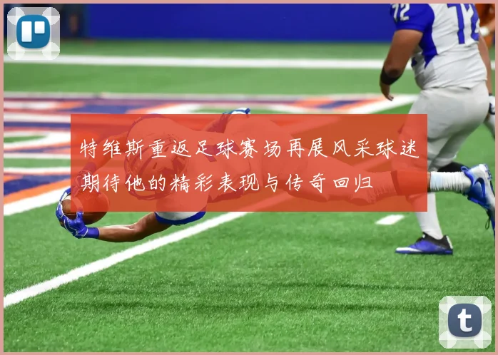 特维斯重返足球赛场再展风采球迷期待他的精彩表现与传奇回归