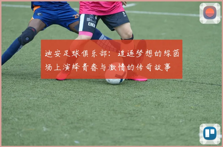 迪安足球俱乐部：追逐梦想的绿茵场上演绎青春与激情的传奇故事