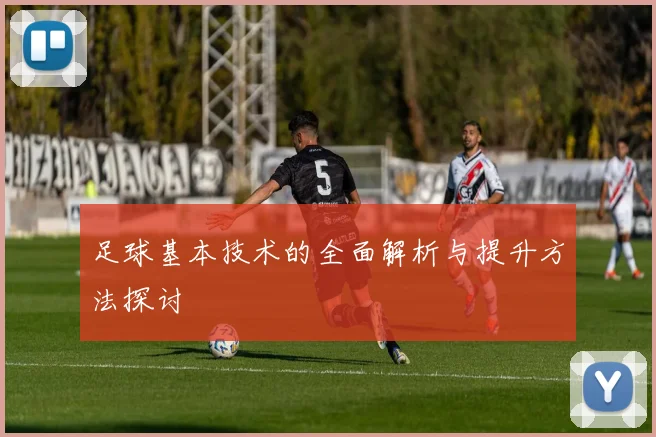 足球基本技术的全面解析与提升方法探讨