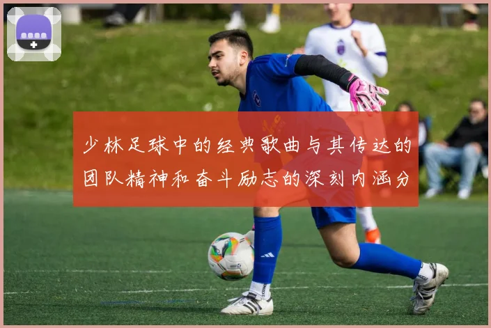 少林足球中的经典歌曲与其传达的团队精神和奋斗励志的深刻内涵分析