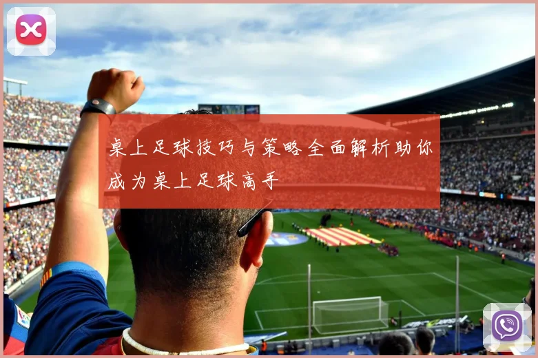 桌上足球技巧与策略全面解析助你成为桌上足球高手
