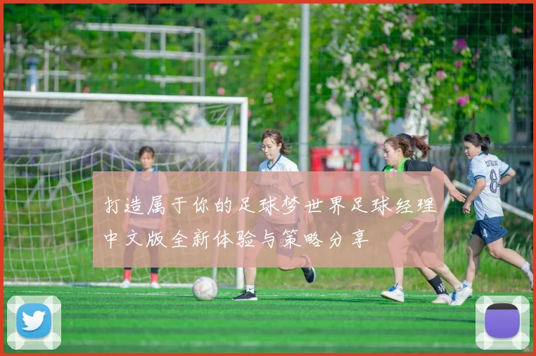 打造属于你的足球梦世界足球经理中文版全新体验与策略分享