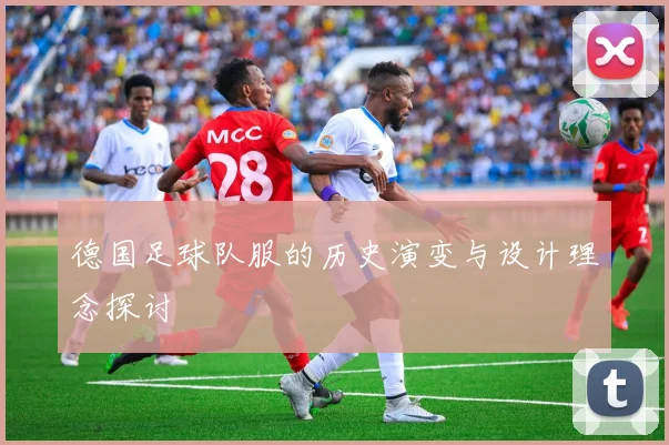 德国足球队服的历史演变与设计理念探讨
