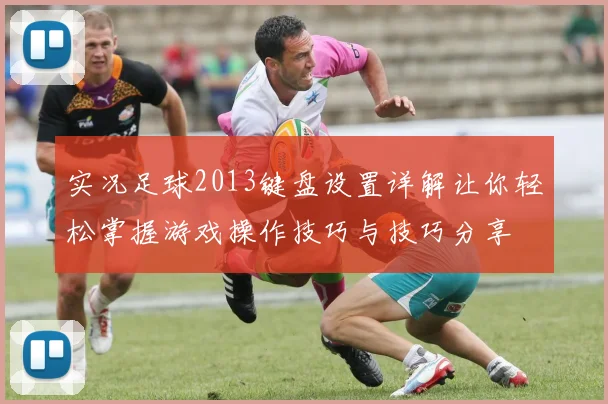 实况足球2013键盘设置详解让你轻松掌握游戏操作技巧与技巧分享