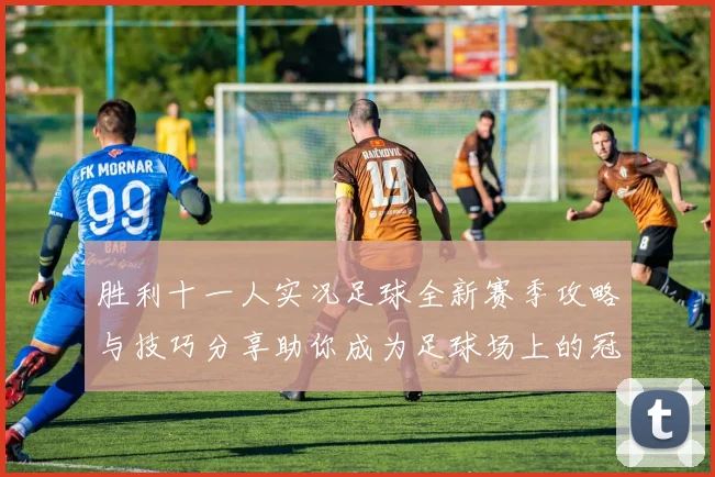 胜利十一人实况足球全新赛季攻略与技巧分享助你成为足球场上的冠军教练