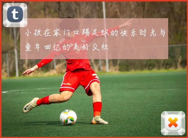 小孩在家门口踢足球的快乐时光与童年回忆的美好交织