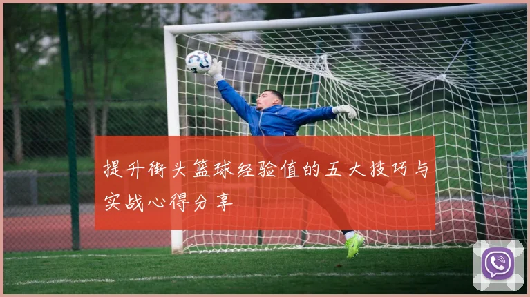 提升街头篮球经验值的五大技巧与实战心得分享