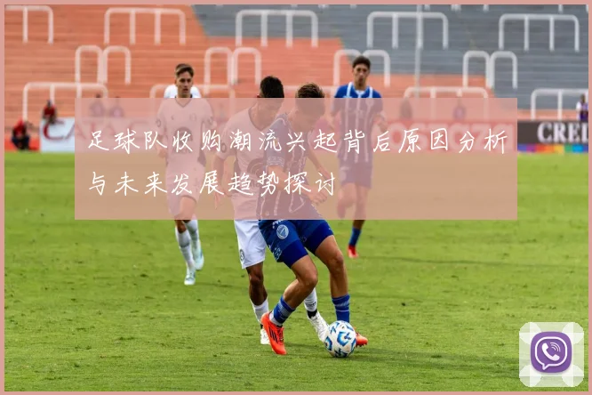足球队收购潮流兴起背后原因分析与未来发展趋势探讨