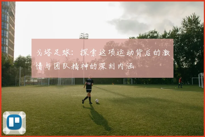 戈塔足球：探索这项运动背后的激情与团队精神的深刻内涵